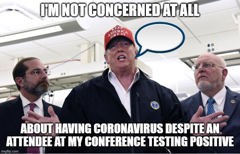 Dr. Trump | I'M NOT CONCERNED AT ALL; ABOUT HAVING CORONAVIRUS DESPITE AN ATTENDEE AT MY CONFERENCE TESTING POSITIVE | image tagged in dr trump | made w/ Imgflip meme maker