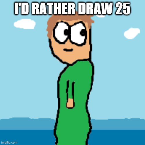 x all the y | I'D RATHER DRAW 25 | image tagged in x all the y | made w/ Imgflip meme maker