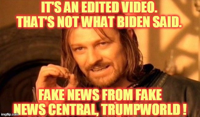 One Does Not Simply Meme | IT'S AN EDITED VIDEO. THAT'S NOT WHAT BIDEN SAID. FAKE NEWS FROM FAKE NEWS CENTRAL, TRUMPWORLD ! | image tagged in memes,one does not simply | made w/ Imgflip meme maker