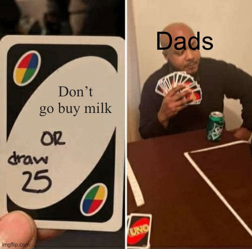 UNO Draw 25 Cards Meme | Dads; Don’t go buy milk | image tagged in memes,uno draw 25 cards | made w/ Imgflip meme maker