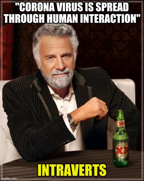 The Most Interesting Man In The World | "CORONA VIRUS IS SPREAD THROUGH HUMAN INTERACTION"; INTRAVERTS | image tagged in memes,the most interesting man in the world | made w/ Imgflip meme maker