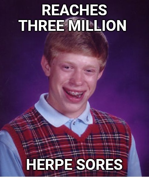Bad Luck Brian Meme | REACHES THREE MILLION HERPE SORES | image tagged in memes,bad luck brian | made w/ Imgflip meme maker