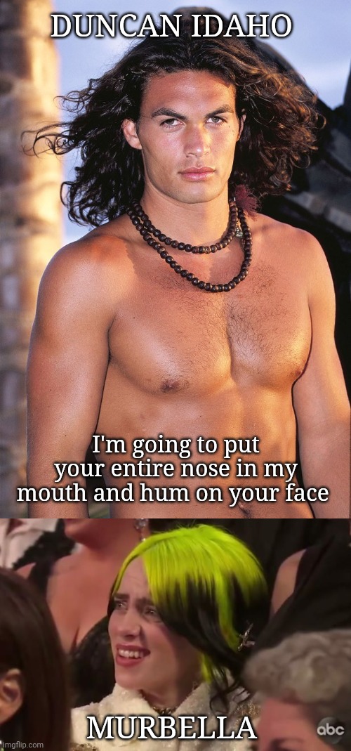 My Life With Post Butlerian Jihad Cult |  DUNCAN IDAHO; I'm going to put your entire nose in my mouth and hum on your face; MURBELLA | image tagged in dune,2020,jason momoa,billie eilish | made w/ Imgflip meme maker
