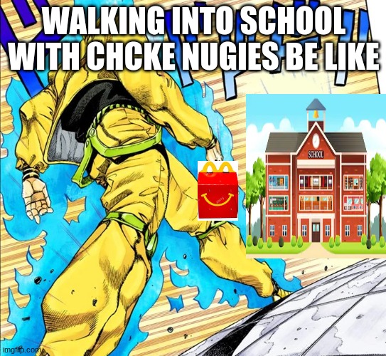 walking into school with chike nugies | WALKING INTO SCHOOL WITH CHCKE NUGIES BE LIKE | image tagged in jojo walk clean | made w/ Imgflip meme maker