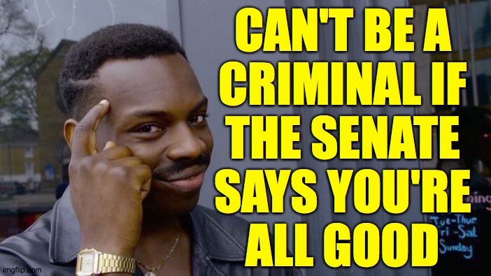 Roll Safe Think About It Meme | CAN'T BE A
CRIMINAL IF
THE SENATE
SAYS YOU'RE
ALL GOOD | image tagged in memes,roll safe think about it | made w/ Imgflip meme maker