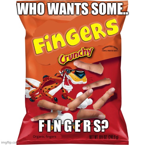 WHO WANTS SOME.. F I N G E R S? | image tagged in yummy | made w/ Imgflip meme maker