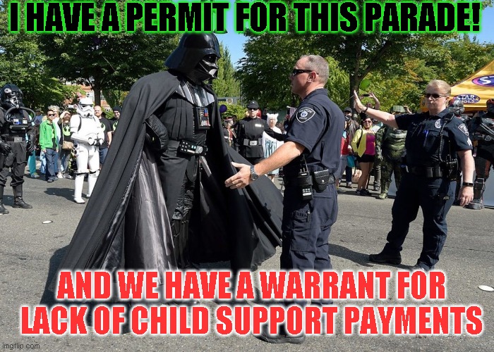 Darth Evader | I HAVE A PERMIT FOR THIS PARADE! AND WE HAVE A WARRANT FOR LACK OF CHILD SUPPORT PAYMENTS | image tagged in darth vader,star wars,just a joke | made w/ Imgflip meme maker