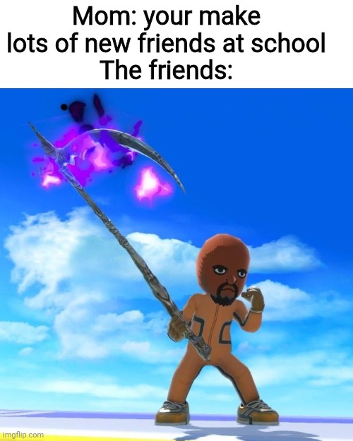 Matt from Wii Sports | Mom: your make lots of new friends at school
The friends: | image tagged in matt from wii sports | made w/ Imgflip meme maker