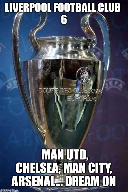 Champions league Liverpool | LIVERPOOL FOOTBALL CLUB 
6; MAN UTD, CHELSEA, MAN CITY, ARSENAL... DREAM ON | image tagged in liverpool,manchester united,champions league,premier league,trophy | made w/ Imgflip meme maker