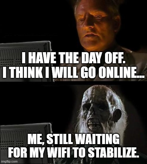 I'll Just Wait Here Meme | I HAVE THE DAY OFF. I THINK I WILL GO ONLINE... ME, STILL WAITING FOR MY WIFI TO STABILIZE. | image tagged in memes,ill just wait here | made w/ Imgflip meme maker