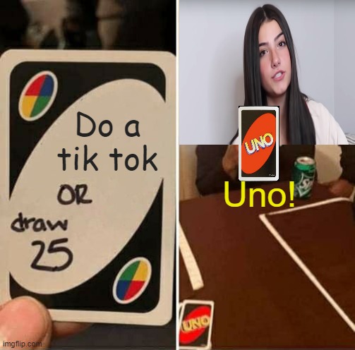 UNO Draw 25 Cards Meme | Do a tik tok; Uno! | image tagged in memes,uno draw 25 cards | made w/ Imgflip meme maker