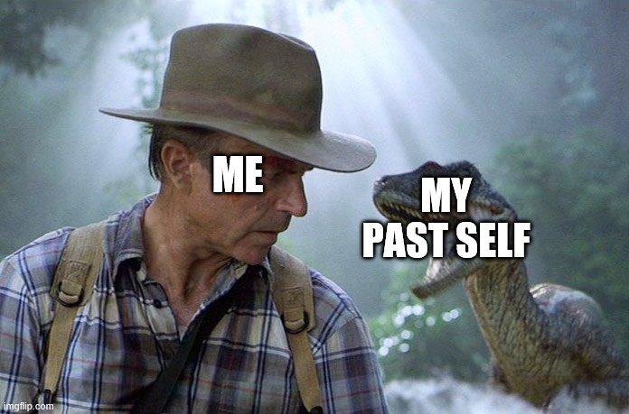 Jurassic Park Dr Grant Meets Raptor Meme | ME; MY PAST SELF | image tagged in jurassic park dr grant meets raptor meme | made w/ Imgflip meme maker