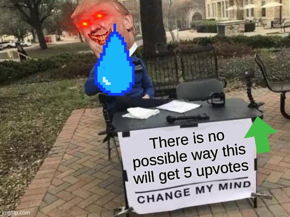 Change My Mind Meme | There is no possible way this will get 5 upvotes | image tagged in memes,change my mind | made w/ Imgflip meme maker