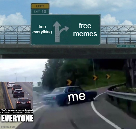 Left Exit 12 Off Ramp | free everything; free memes; me; EVERYONE | image tagged in memes,left exit 12 off ramp | made w/ Imgflip meme maker