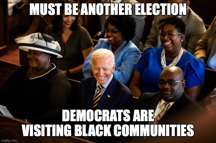 MUST BE ANOTHER ELECTION; DEMOCRATS ARE VISITING BLACK COMMUNITIES | image tagged in election 2020,democrats | made w/ Imgflip meme maker
