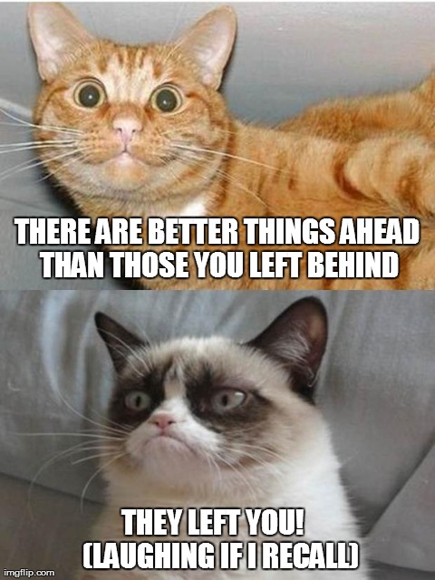 THERE ARE BETTER THINGS AHEAD THAN THOSE YOU LEFT BEHIND THEY LEFT YOU!   (LAUGHING IF I RECALL) | made w/ Imgflip meme maker