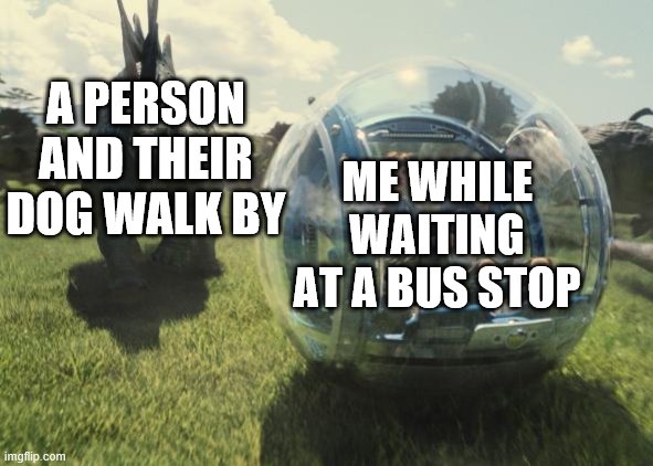 Jurassic World | A PERSON AND THEIR DOG WALK BY; ME WHILE WAITING AT A BUS STOP | image tagged in jurassic world | made w/ Imgflip meme maker