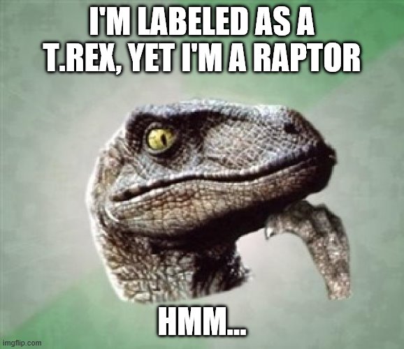T-Rex wonder | I'M LABELED AS A T.REX, YET I'M A RAPTOR; HMM... | image tagged in t-rex wonder | made w/ Imgflip meme maker