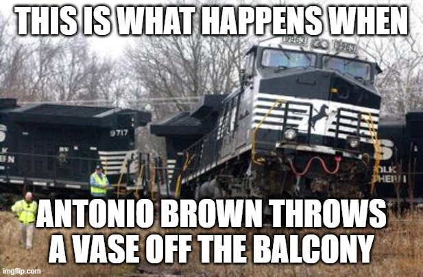 THIS IS WHAT HAPPENS WHEN; ANTONIO BROWN THROWS A VASE OFF THE BALCONY | image tagged in derailment,antonio brown | made w/ Imgflip meme maker