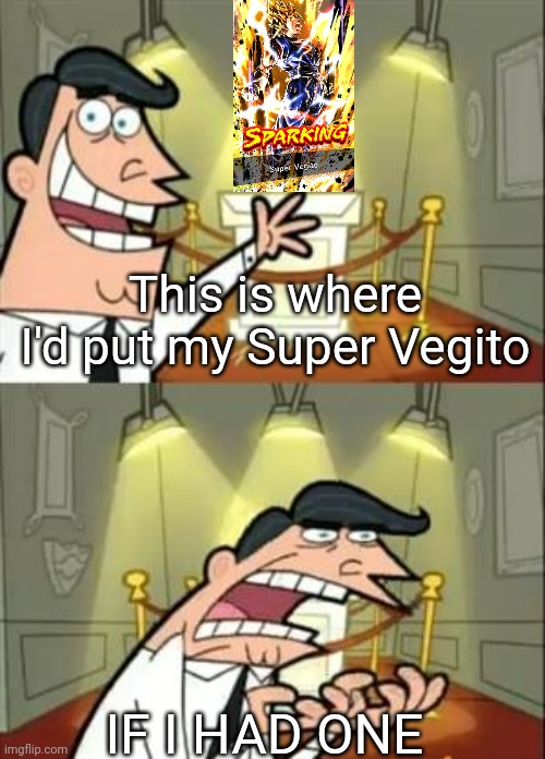 To all of yall who got shafted for Super Vegito in DB Legends | This is where I'd put my Super Vegito; IF I HAD ONE | image tagged in memes,this is where i'd put my trophy if i had one | made w/ Imgflip meme maker