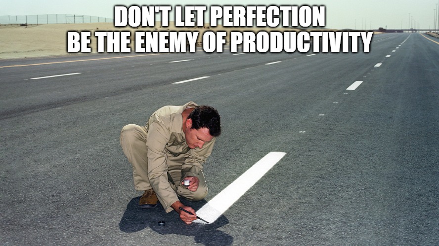 Perfection bad | DON'T LET PERFECTION BE THE ENEMY OF PRODUCTIVITY | image tagged in perfection,productivity,work,adulting | made w/ Imgflip meme maker