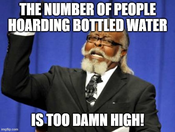 Too Damn High | THE NUMBER OF PEOPLE HOARDING BOTTLED WATER; IS TOO DAMN HIGH! | image tagged in memes,too damn high | made w/ Imgflip meme maker