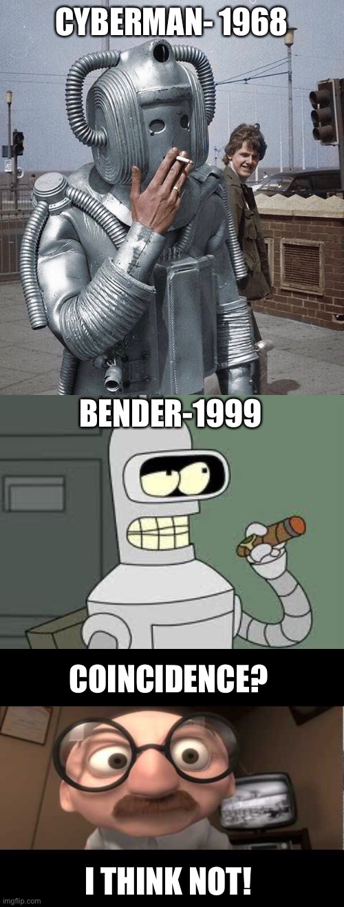 Smoking Robot Reboot | CYBERMAN- 1968; BENDER-1999; COINCIDENCE? I THINK NOT! | image tagged in bender,coincidence,cybermen,doctor who,futurama,robots | made w/ Imgflip meme maker