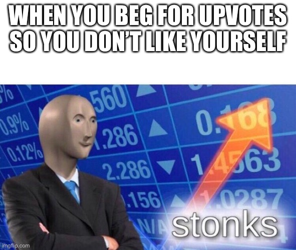 Stonks meme | WHEN YOU BEG FOR UPVOTES SO YOU DON’T LIKE YOURSELF | image tagged in stonks meme | made w/ Imgflip meme maker