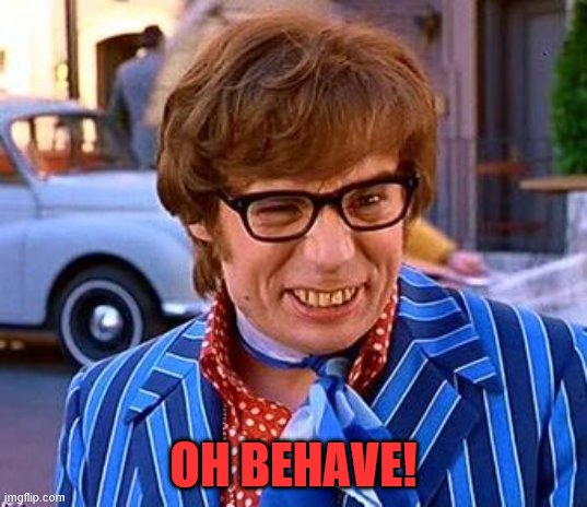 oh behave | OH BEHAVE! | image tagged in oh behave | made w/ Imgflip meme maker