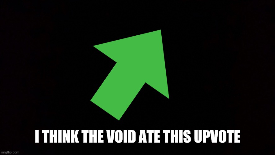 Black void of loneliness | I THINK THE VOID ATE THIS UPVOTE | image tagged in black void of loneliness | made w/ Imgflip meme maker