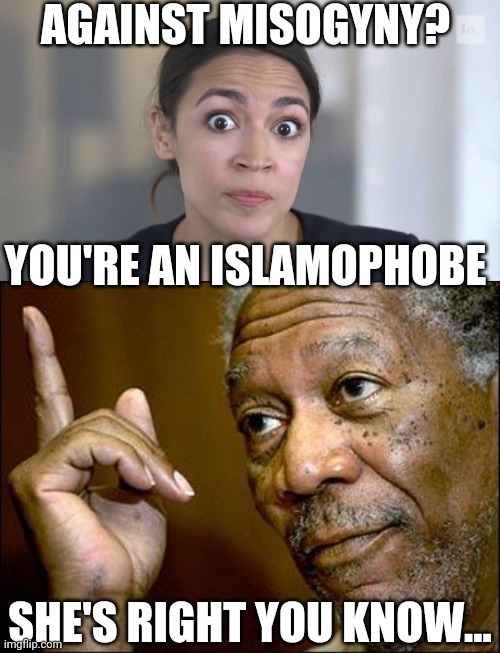 AGAINST MISOGYNY? YOU'RE AN ISLAMOPHOBE; SHE'S RIGHT YOU KNOW... | image tagged in this morgan freeman,crazy alexandria ocasio-cortez | made w/ Imgflip meme maker