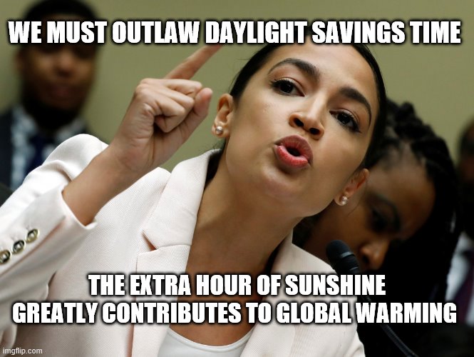 we are running out of time | WE MUST OUTLAW DAYLIGHT SAVINGS TIME; THE EXTRA HOUR OF SUNSHINE GREATLY CONTRIBUTES TO GLOBAL WARMING | image tagged in global warming,aoc | made w/ Imgflip meme maker