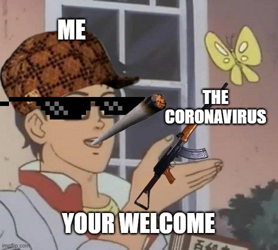 Is This A Pigeon | ME; THE CORONAVIRUS; YOUR WELCOME | image tagged in memes,is this a pigeon | made w/ Imgflip meme maker