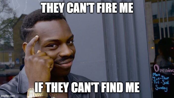 Roll Safe Think About It Meme | THEY CAN'T FIRE ME; IF THEY CAN'T FIND ME | image tagged in memes,roll safe think about it | made w/ Imgflip meme maker
