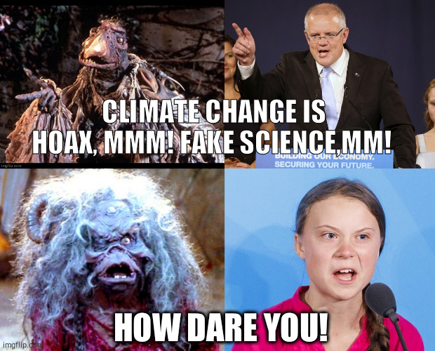 Thra has chosen her! | CLIMATE CHANGE IS HOAX, MMM! FAKE SCIENCE,MM! HOW DARE YOU! | image tagged in climate change,australia,greta thunberg,movies,in real life,political meme | made w/ Imgflip meme maker