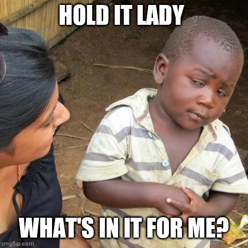 Third World Skeptical Kid | HOLD IT LADY; WHAT'S IN IT FOR ME? | image tagged in memes,third world skeptical kid | made w/ Imgflip meme maker