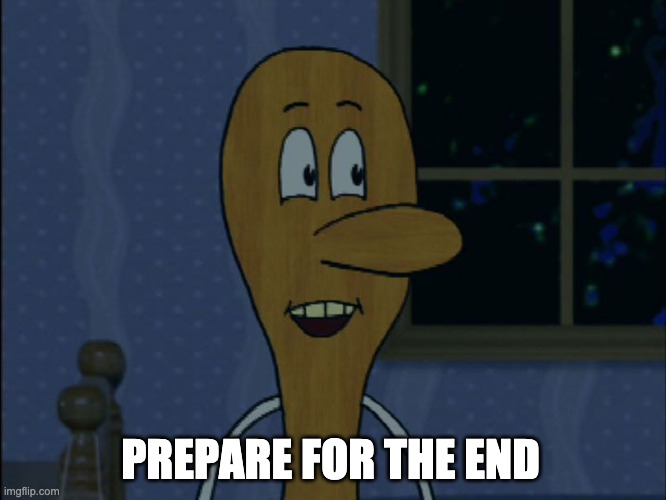 Prepare for the end | PREPARE FOR THE END | image tagged in spoony,the brak show | made w/ Imgflip meme maker