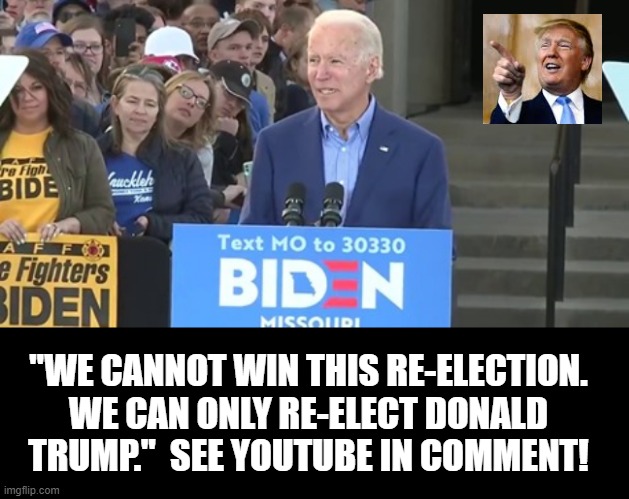 We can only Re-Elect Donald Trump!! | "WE CANNOT WIN THIS RE-ELECTION. WE CAN ONLY RE-ELECT DONALD TRUMP."  SEE YOUTUBE IN COMMENT! | image tagged in democrats,biden | made w/ Imgflip meme maker
