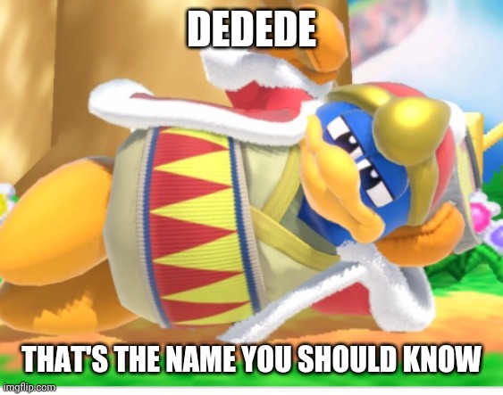 King dedede | DEDEDE THAT'S THE NAME YOU SHOULD KNOW | image tagged in king dedede | made w/ Imgflip meme maker