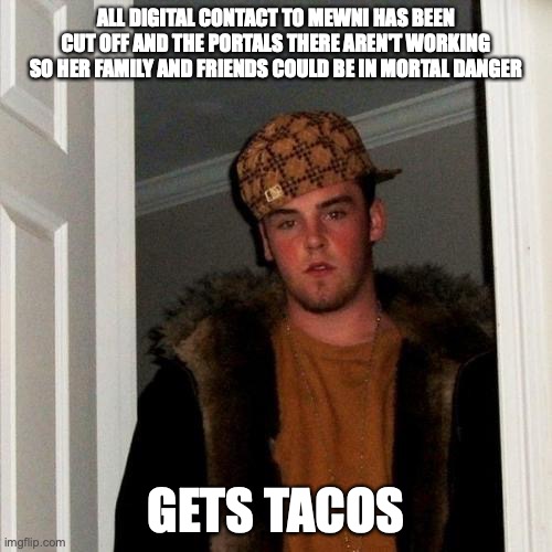 Scumbag Star Butterfly | ALL DIGITAL CONTACT TO MEWNI HAS BEEN CUT OFF AND THE PORTALS THERE AREN'T WORKING SO HER FAMILY AND FRIENDS COULD BE IN MORTAL DANGER; GETS TACOS | image tagged in memes,scumbag steve | made w/ Imgflip meme maker
