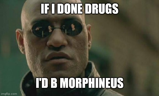 Matrix Morpheus Meme | IF I DONE DRUGS; I'D B MORPHINEUS | image tagged in memes,matrix morpheus | made w/ Imgflip meme maker