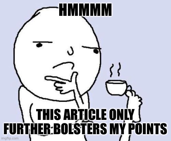 thinking meme | HMMMM THIS ARTICLE ONLY FURTHER BOLSTERS MY POINTS | image tagged in thinking meme | made w/ Imgflip meme maker