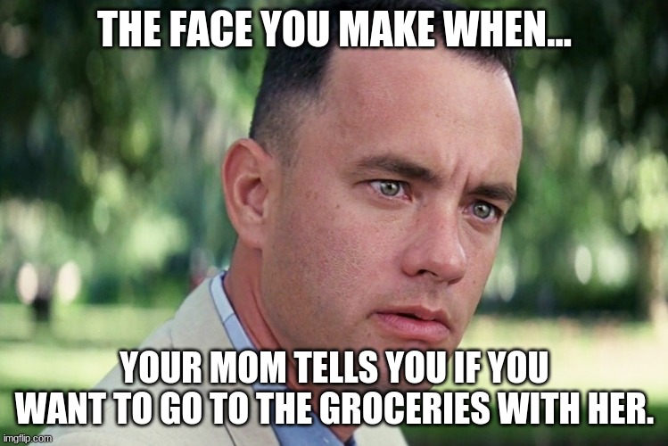 And Just Like That | THE FACE YOU MAKE WHEN... YOUR MOM TELLS YOU IF YOU WANT TO GO TO THE GROCERIES WITH HER. | image tagged in memes,and just like that | made w/ Imgflip meme maker