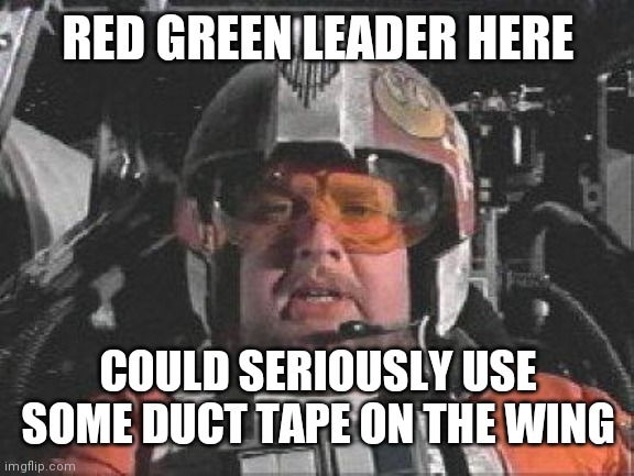 Red Leader star wars | RED GREEN LEADER HERE; COULD SERIOUSLY USE SOME DUCT TAPE ON THE WING | image tagged in red leader star wars | made w/ Imgflip meme maker