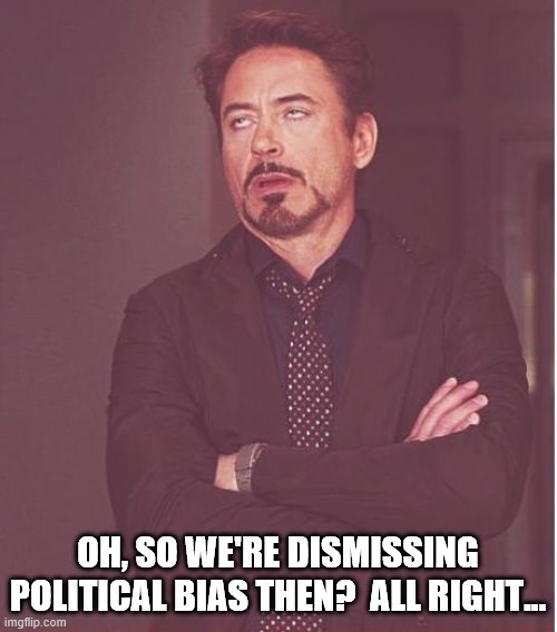 Face You Make Robert Downey Jr Meme | OH, SO WE'RE DISMISSING POLITICAL BIAS THEN?  ALL RIGHT... | image tagged in memes,face you make robert downey jr | made w/ Imgflip meme maker