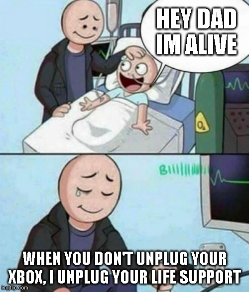 Father Unplugs Life support | HEY DAD IM ALIVE; WHEN YOU DON'T UNPLUG YOUR XBOX, I UNPLUG YOUR LIFE SUPPORT | image tagged in father unplugs life support | made w/ Imgflip meme maker