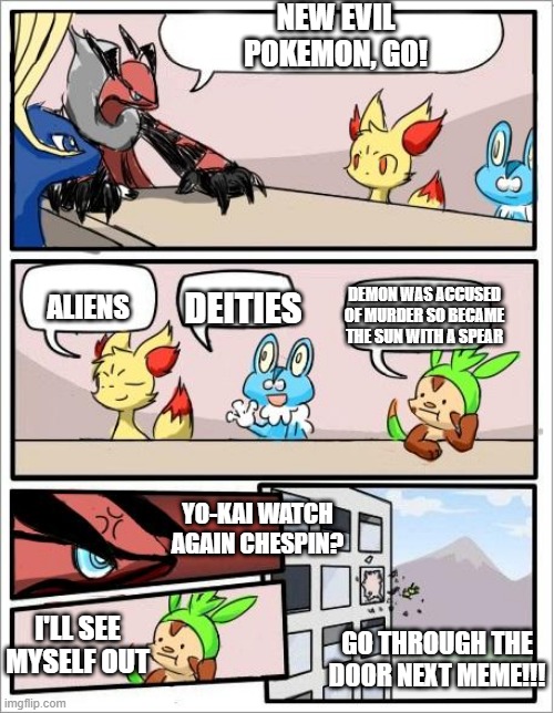 Pokemon board meeting | NEW EVIL POKEMON, GO! DEMON WAS ACCUSED OF MURDER SO BECAME THE SUN WITH A SPEAR; ALIENS; DEITIES; YO-KAI WATCH AGAIN CHESPIN? I'LL SEE MYSELF OUT; GO THROUGH THE DOOR NEXT MEME!!! | image tagged in pokemon board meeting | made w/ Imgflip meme maker