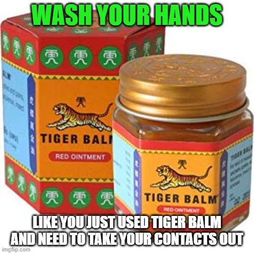 Wash your hands | WASH YOUR HANDS; LIKE YOU JUST USED TIGER BALM AND NEED TO TAKE YOUR CONTACTS OUT | image tagged in coronavirus,hygiene | made w/ Imgflip meme maker