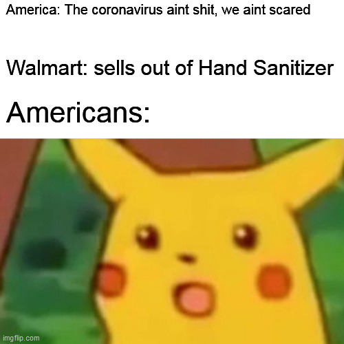 Surprised Pikachu | America: The coronavirus aint shit, we aint scared; Walmart: sells out of Hand Sanitizer; Americans: | image tagged in memes,surprised pikachu | made w/ Imgflip meme maker