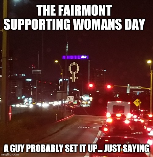 THE FAIRMONT SUPPORTING WOMANS DAY; A GUY PROBABLY SET IT UP... JUST SAYING | made w/ Imgflip meme maker